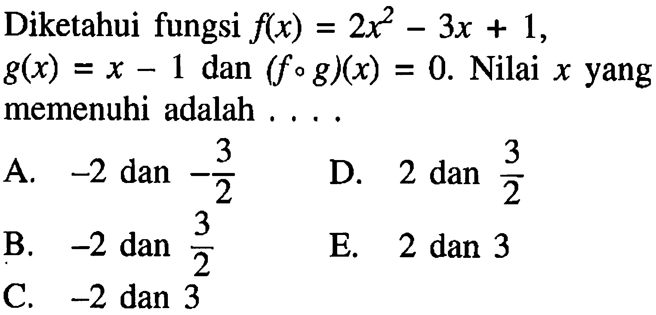 Diketahui fungsi f(x)=2x^2-3x+1, g(x)=x-1 dan (fog)(x)=0 . Nilai x yang memenuhi adalah . . . .