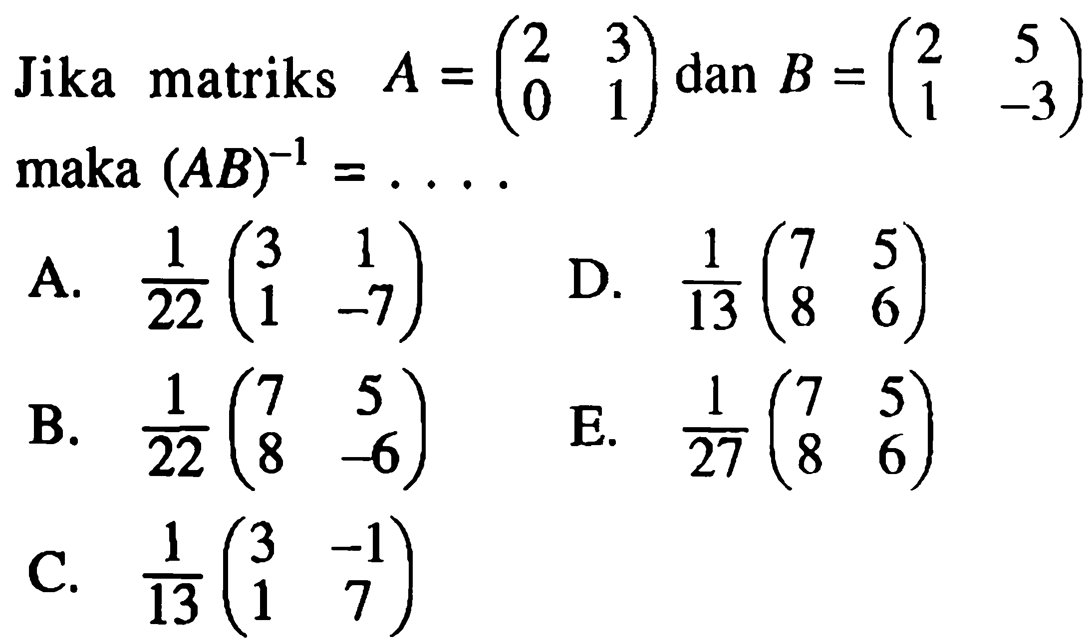 Jika matriks  A=(2  3  0  1)  dan  B=(2  5  1  -3)  maka  (A B)^-1=... 