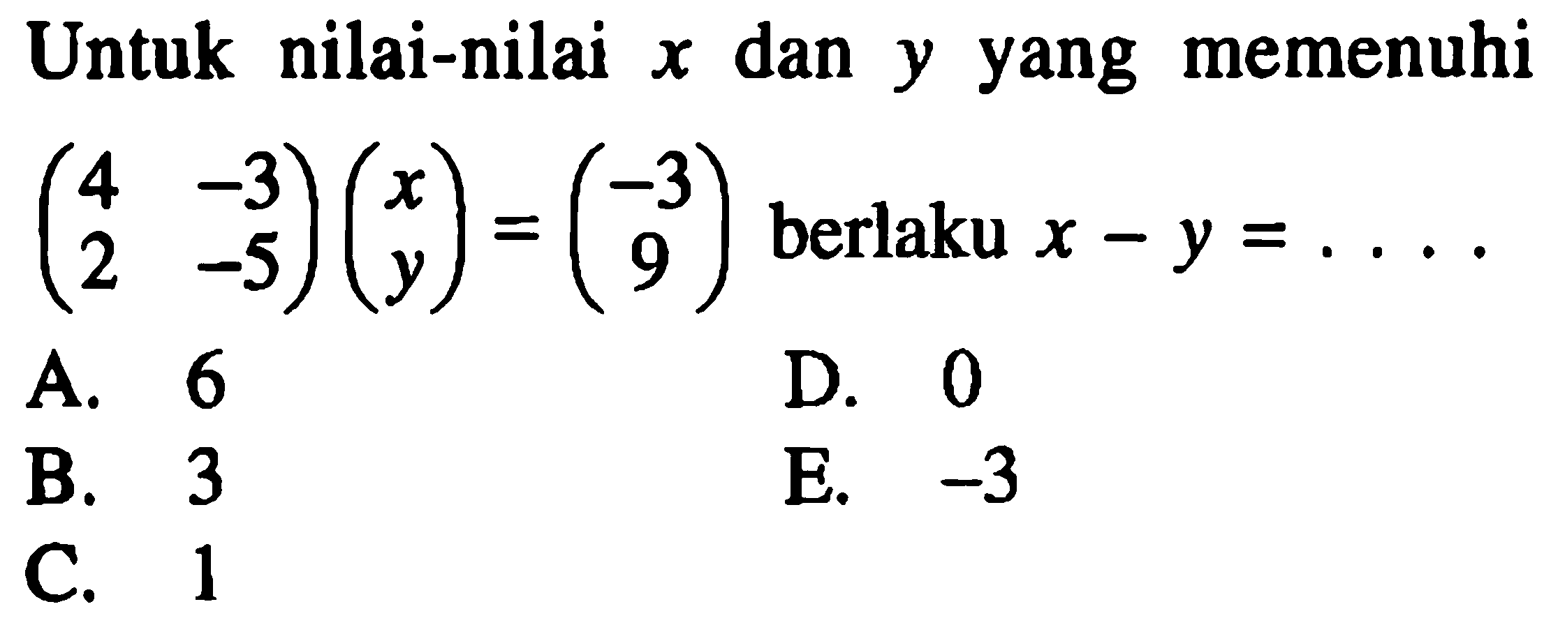 Untuk nilai-nilai x dan y yang ( 4 -3 2 -5 ) ( x y )=( 3 9 ) berlaku x-y=...