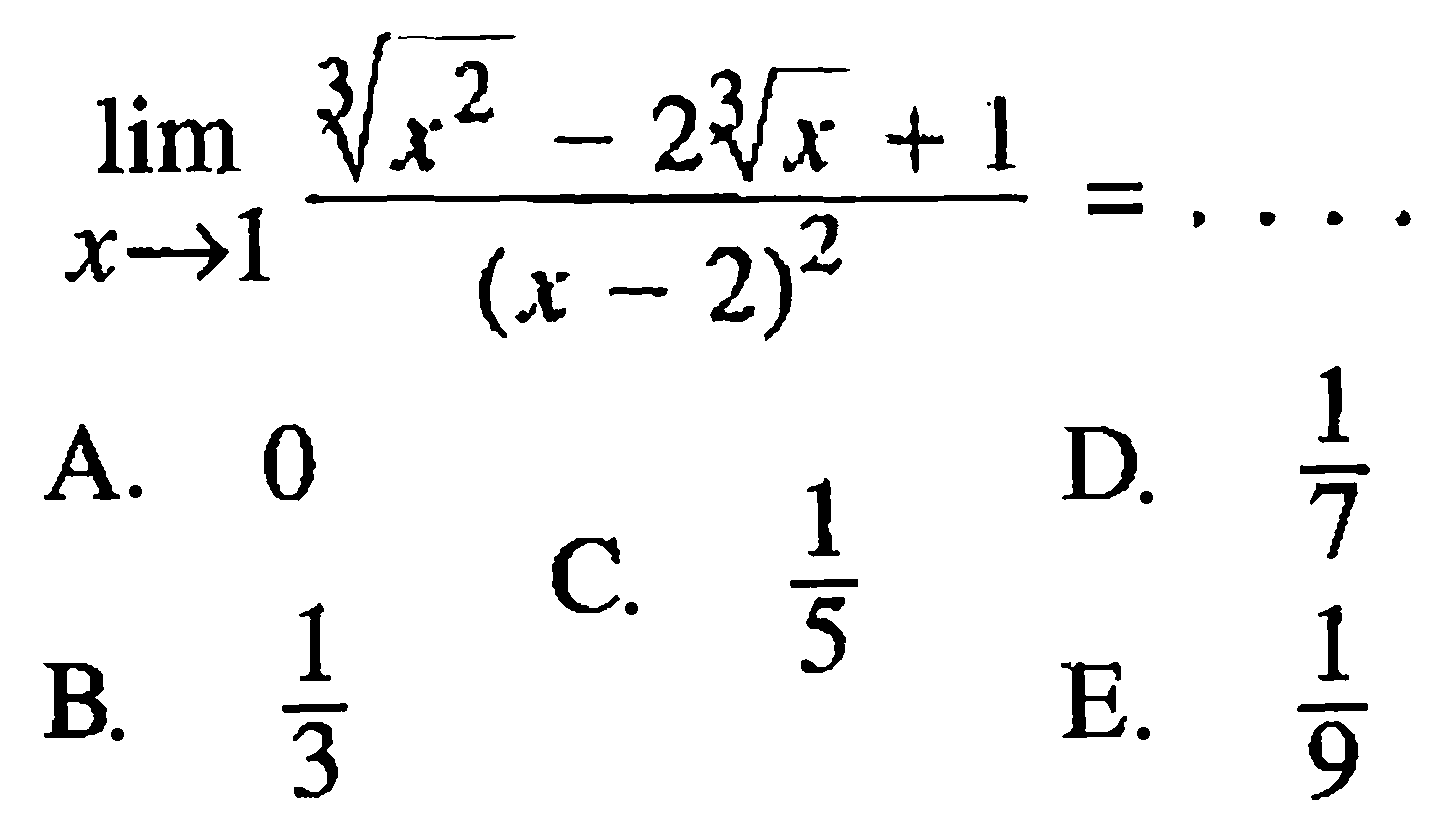  lim  x -> 1 akar([3]x^2-2 akar([3]x+1/(x-2)^2=... A. 0B.  1/3 C.  1/5 D.  1/7 