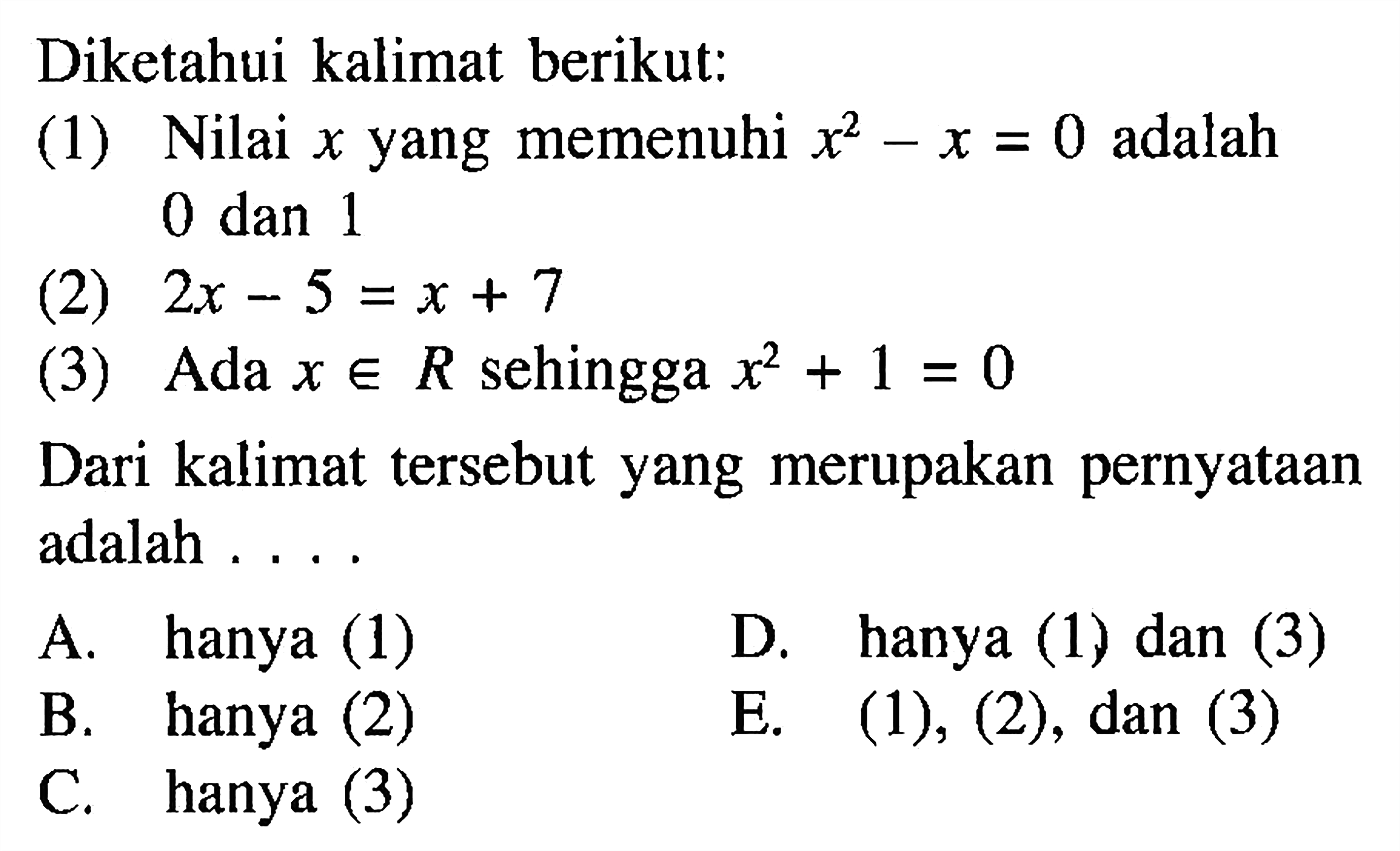 Diketahui kalimat berikut:(1) Nilai  x  yang memenuhi  x^2-x=0 adalah 0 dan 1(2) 2x-5=x+7 (3) Ada xeR sehingga x^2+1=0 Dari kalimat tersebut yang merupakan pernyataan adalah ....