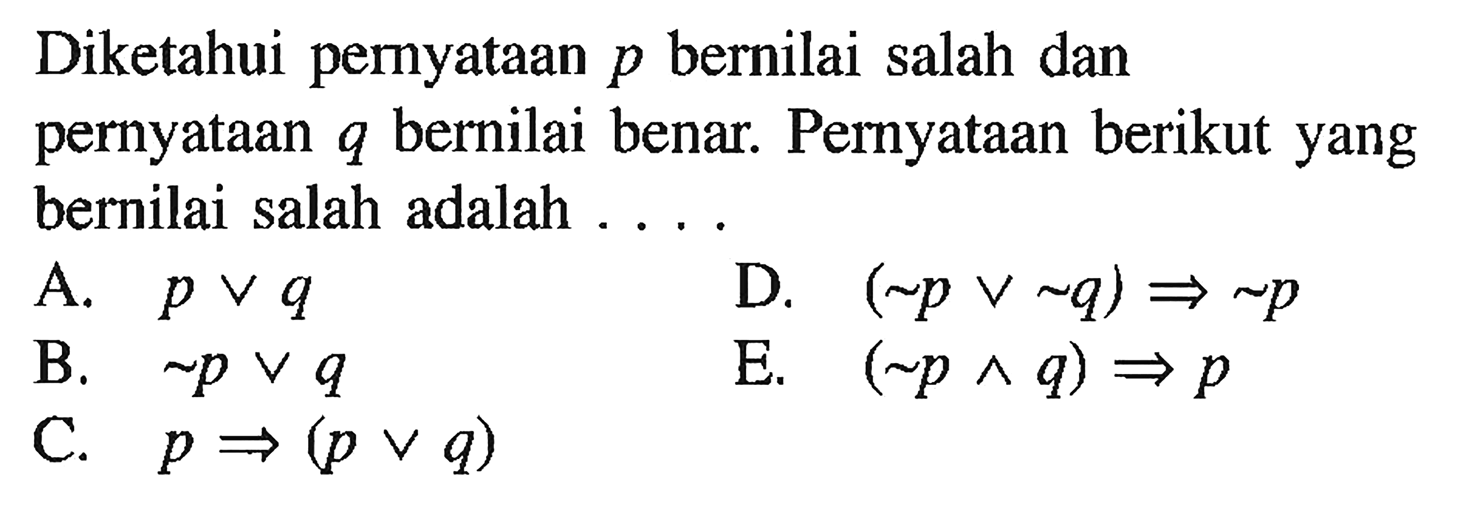 Diketahui pemyataan p bernilai salah dan pernyataan q bernilai benar. Pernyataan berikut yang bernilai salah adalah ....