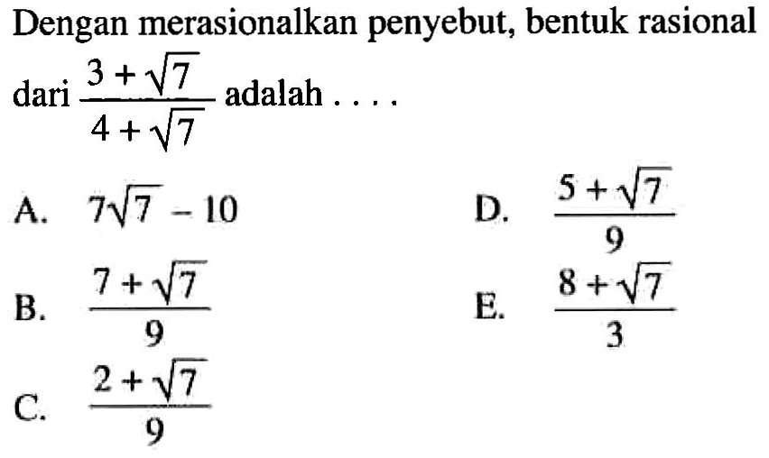 Dengan merasionalkan penyebut, bentuk rasional dari (3+akar(7))/(4+akar(7)) adalah ....