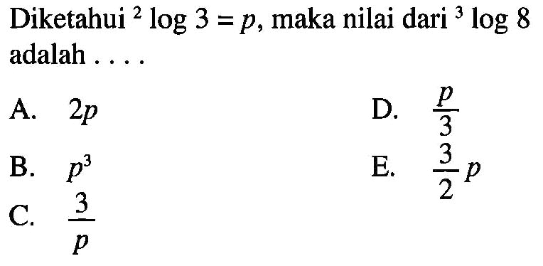 Diketahui 2log3=p, maka nilai dari 3log8 adalah ...