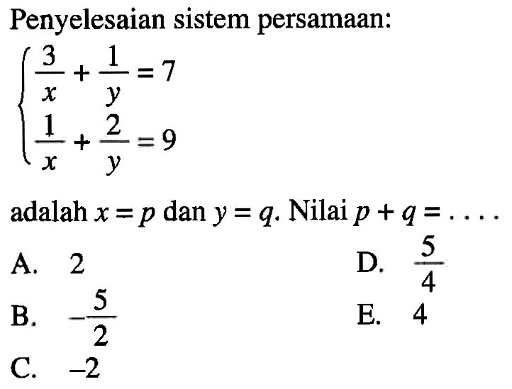 Penyelesaian sistem persamaan: 3/x+1/y=7 1/x+2/y=9 adalah x=p dan y=q, Nilai p+q = ....