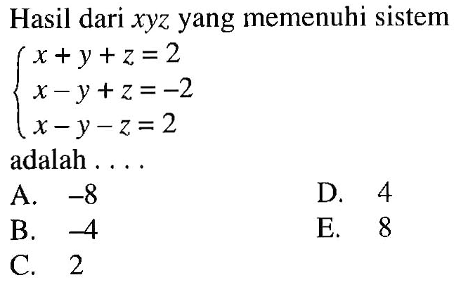 Hasil dari xyz yang memenuhi sistem x+y+z=2 x-y+z=-2 x-y-z=2 adalah . . . .