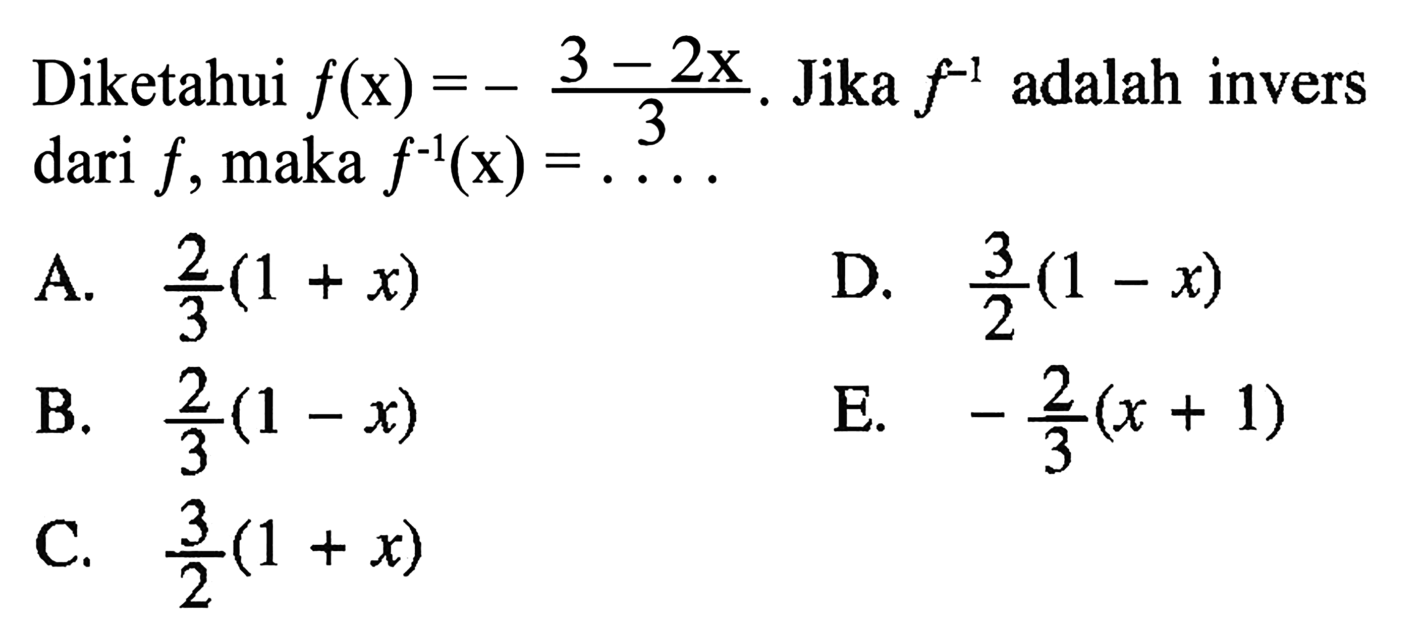 Diketahui f(x)=-(3-2x)/3. Jika f^(-1) adalah invers dari f, maka f^(-1)(x)=.... 