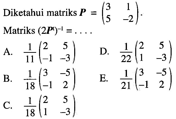 Diketahui matriks P=(3 1 5 -2). Matriks (2P^t)^(-1)=....