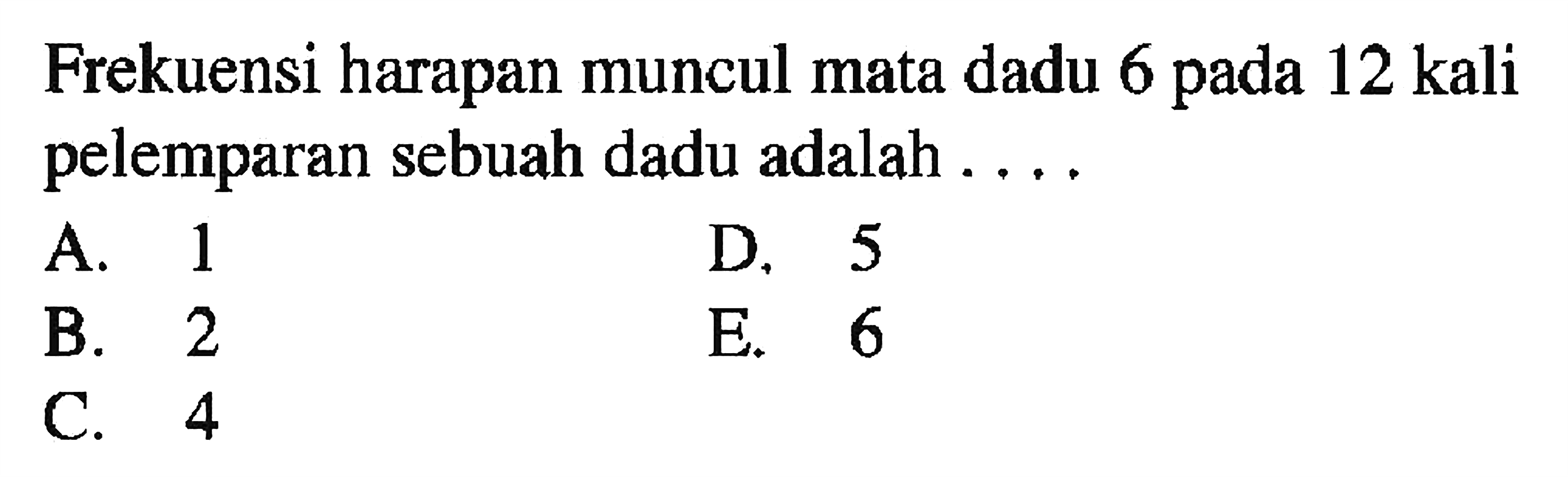 Frekuensi harapan muncul mata dadu 6 pada 12 kali pelemparan sebuah dadu adalah ....