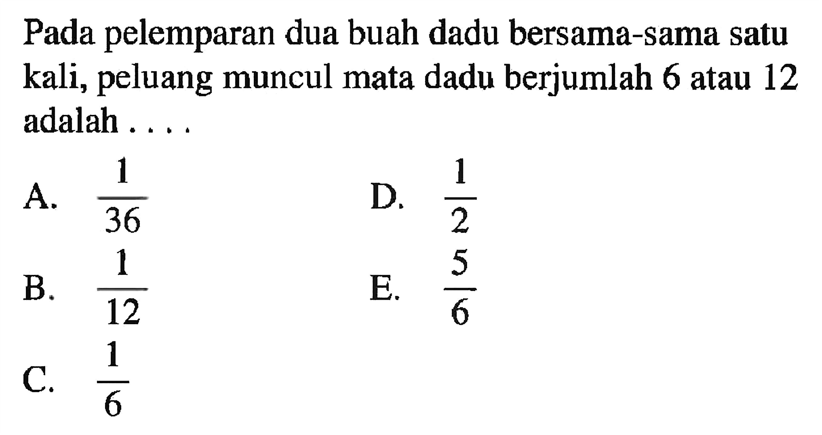 Pada pelemparan dua buah dadu bersama-sama satu kali, peluang muncul mata dadu berjumlah 6 atau 12 adalah ....
