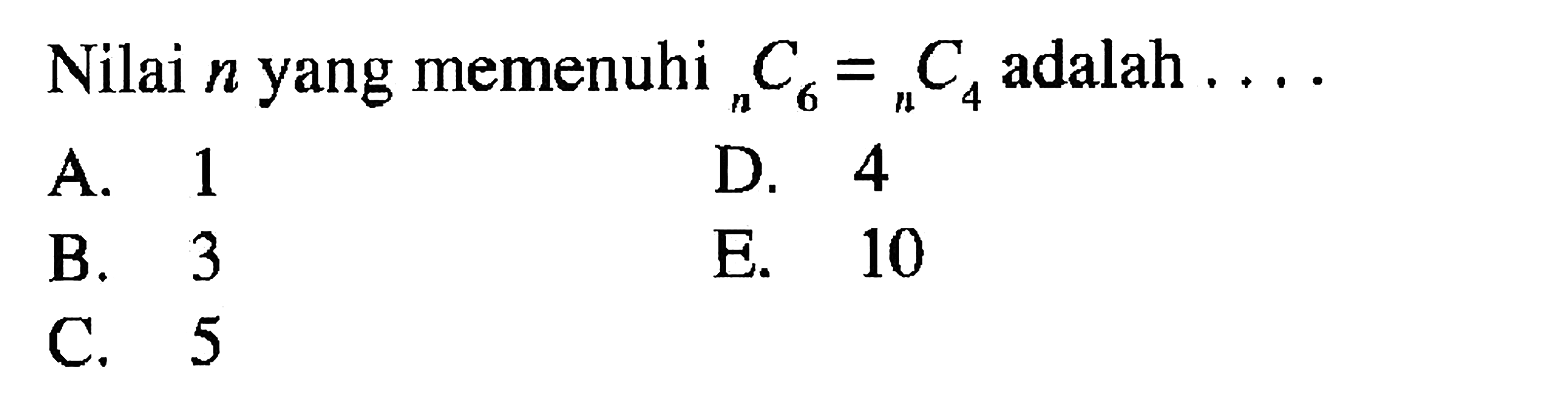 Nilai  n  yang memenuhi   n C 6= n C 4  adalah  ... 