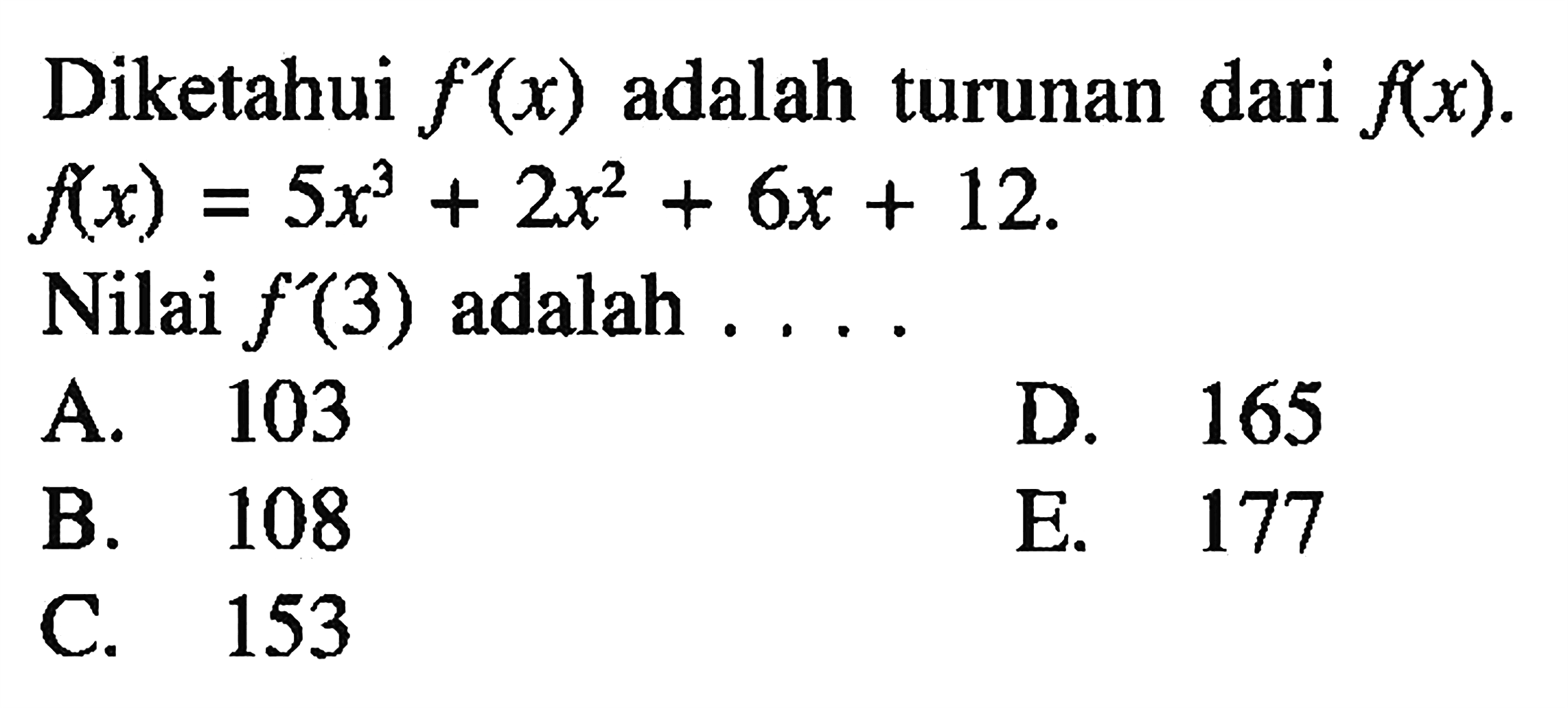 Diketahui f'(x) adalah turunan dari f(x). f(x)=5x^3+2x^2+6x+12. Nilai f'(3) adalah ....
