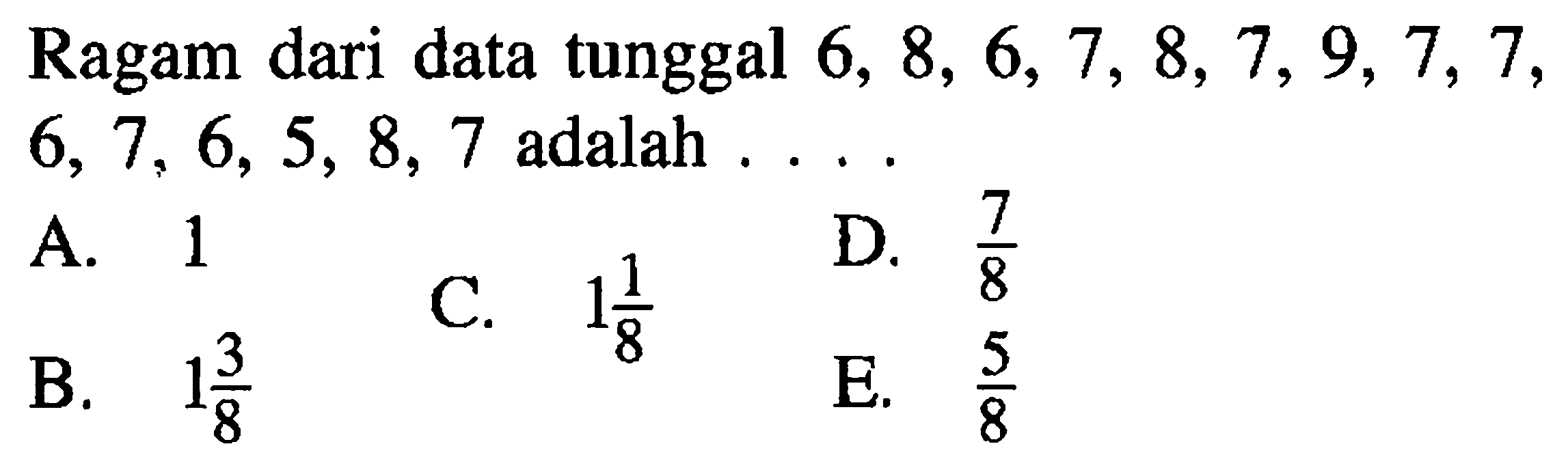 Ragam dari data tunggal 6, 8, 6, 7, 8, 7, 9, 7, 7, 6,7, 6, 5, 8, 7 adalah