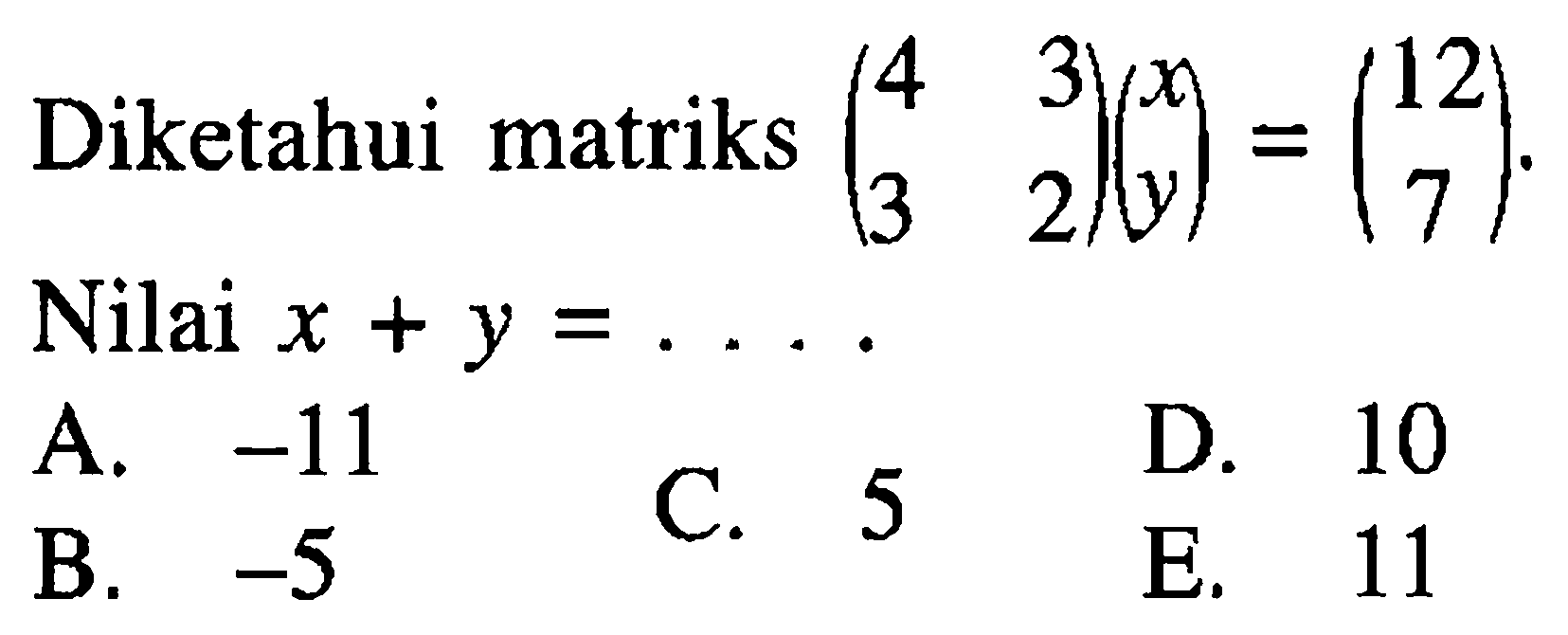 Diketahui matriks (4 3 3 2)(x y) = (12 7) Nilai x + y =