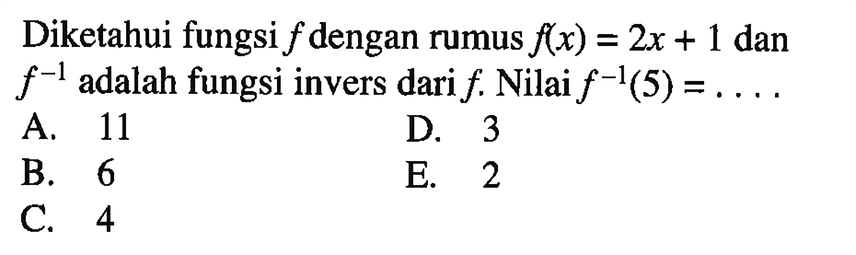 Diketahui fungsi f dengan rumus f(x)=2x+1 dan f^(-1) adalah fungsi invers dari f. Nilai f^(-1) (5)= .... .
