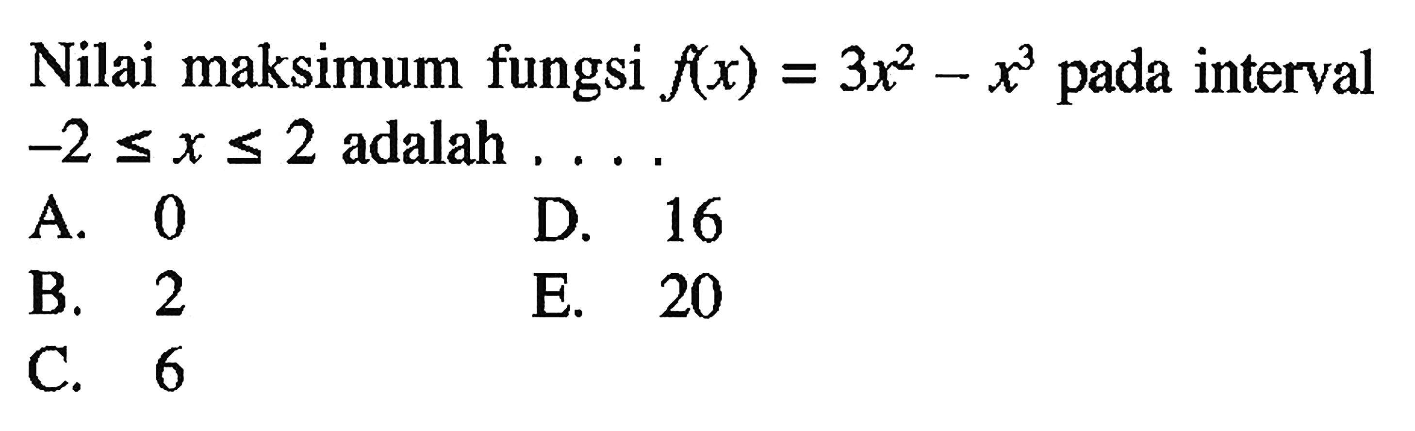 Nilai maksimum fungsi f(x)=3x^2-x^3 pada interval -2<=x<=2 adalah ....