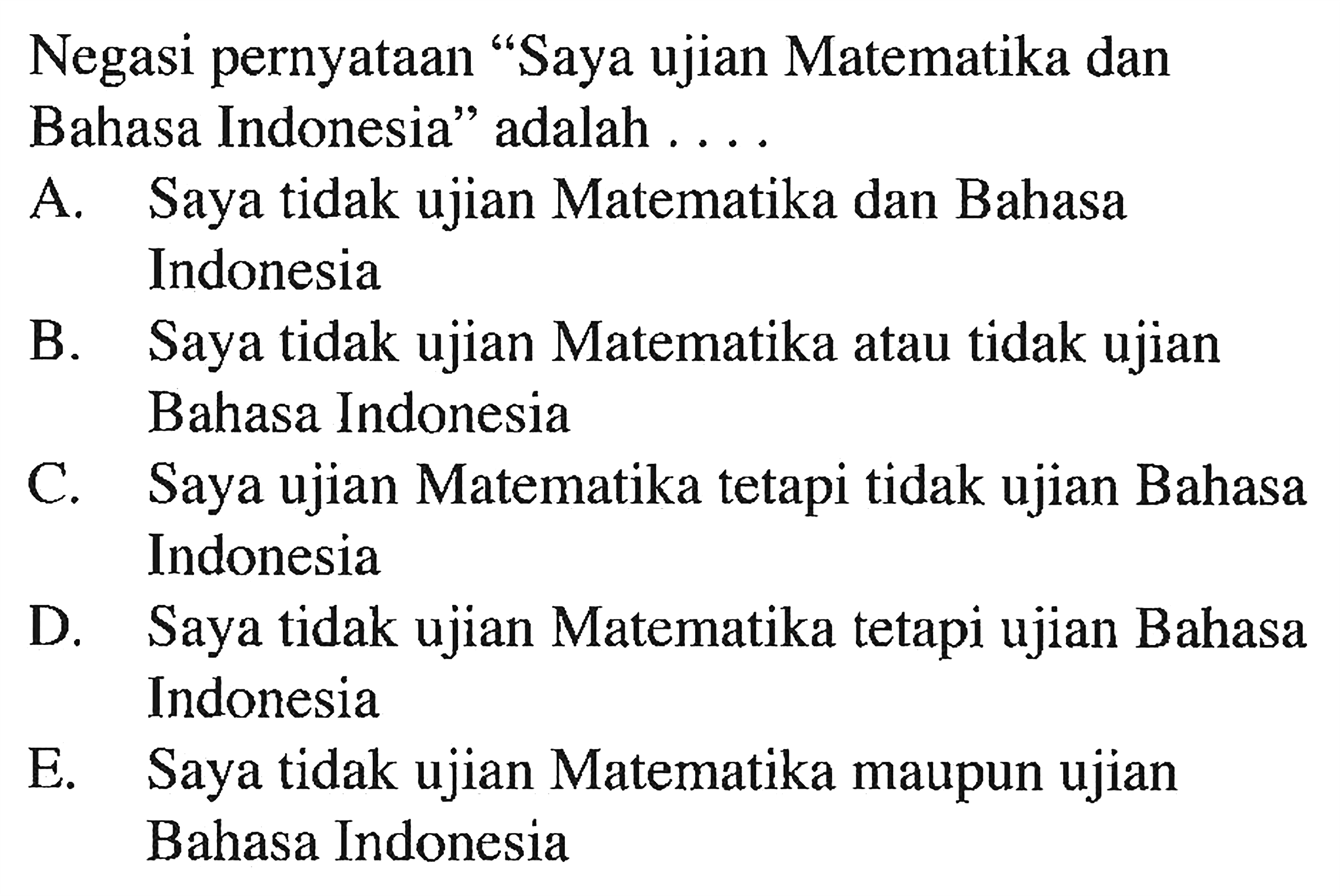 Negasi pernyataan "Saya ujian Matematika dan Bahasa Indonesia" adalah ....