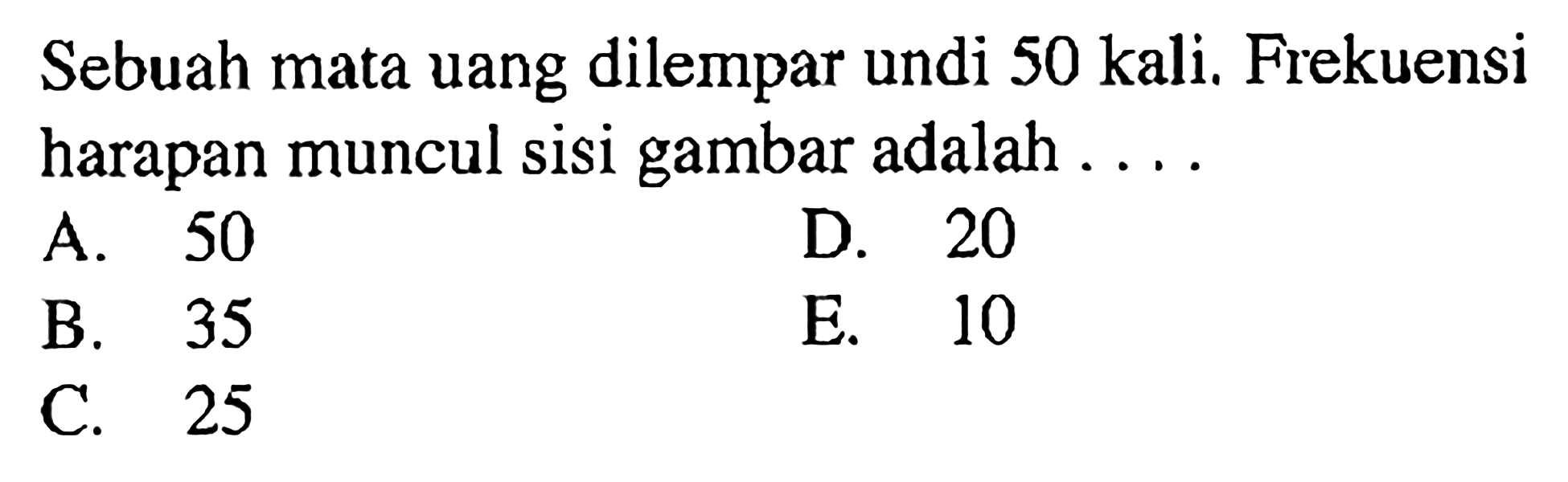 Sebuah mata uang dilempar undi 50 kali. Frekuensi harapan muncul sisi gambar adalah .... 