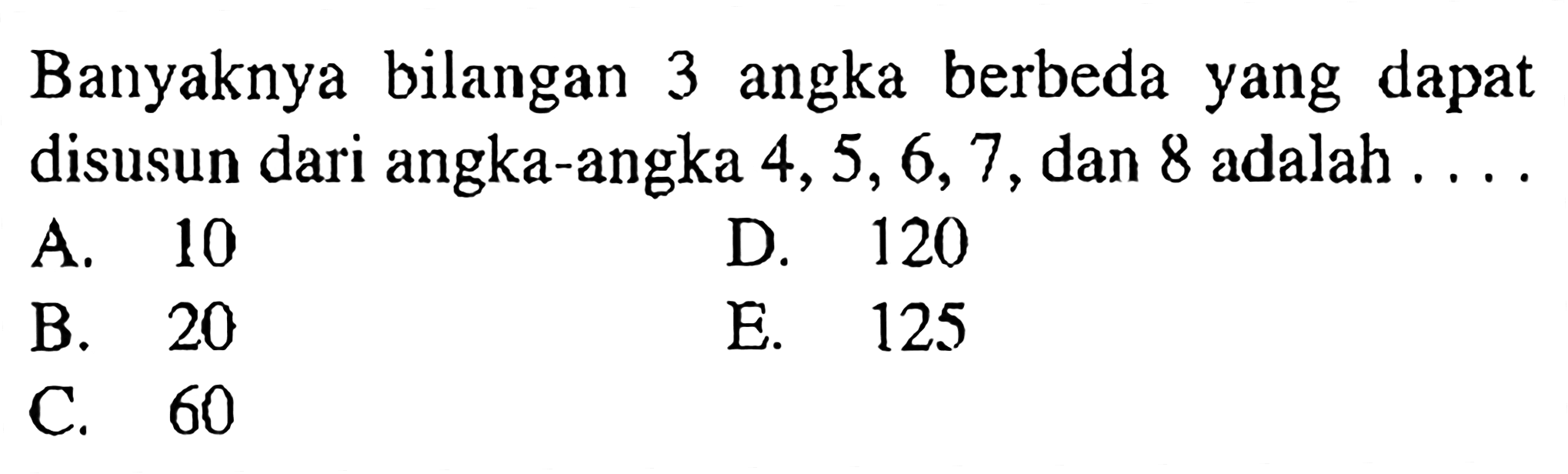 Banyaknya bilangan 3 angka berbeda yang dapat disusun dari angka-angka 4, 5, 6, 7, dan 8 adalah ...