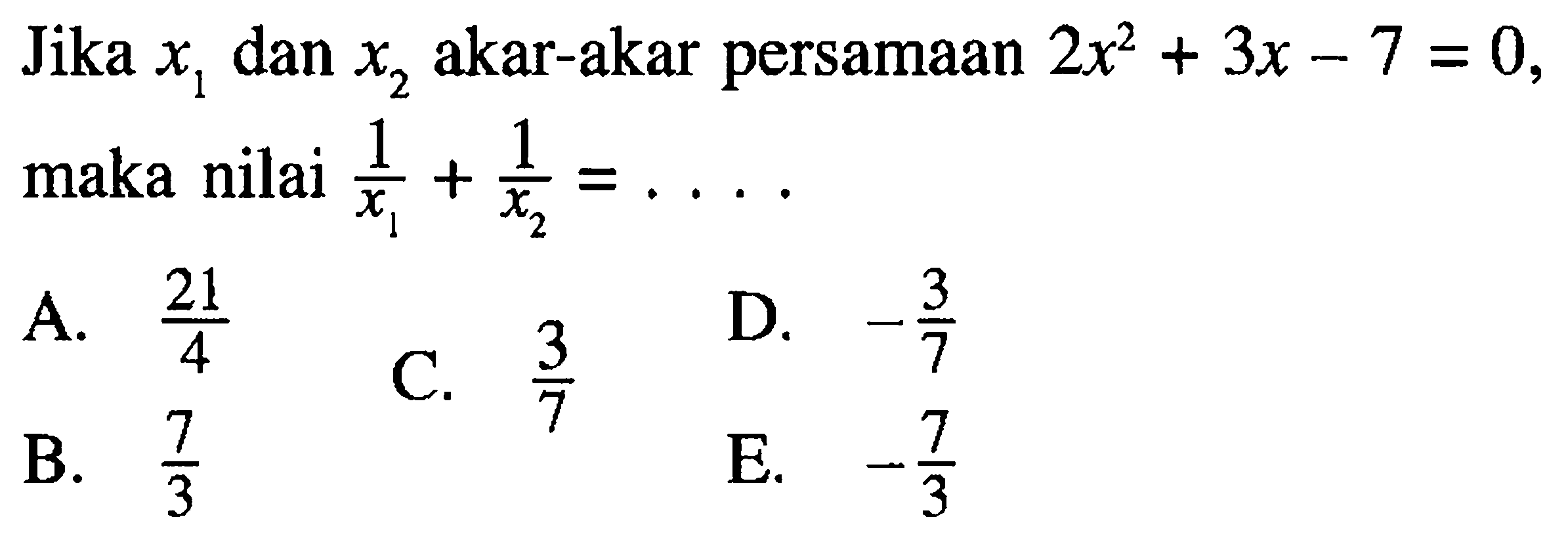 Jika x1 dan x2 akar-akar persamaan 2x^2 + 3x - 7 = 0, maka nilai 1/x1 + 1/x2 = . . . .