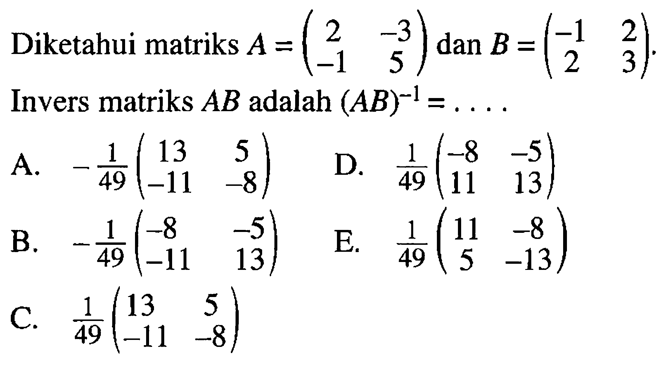 Diketahui matriks A = (2 -3 -1 5) dan B = (-1 2 2 3) Invers matriks AB adalah (AB)^-1=...