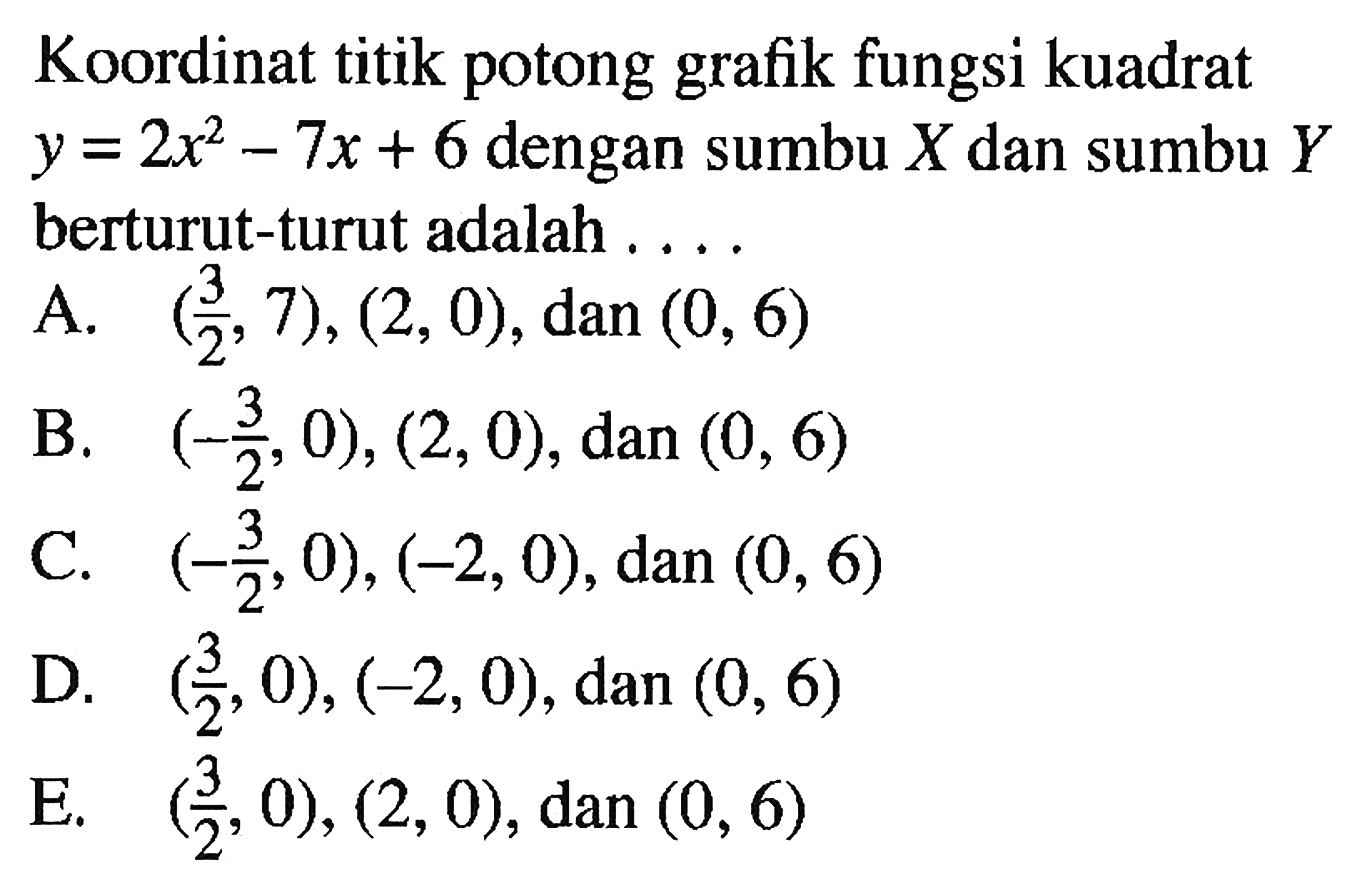 Koordinat titik potong grafik fungsi kuadrat  y=2x^2-7x+6  dengan sumbu  X  dan sumbu Y  berturut-turut adalah ....