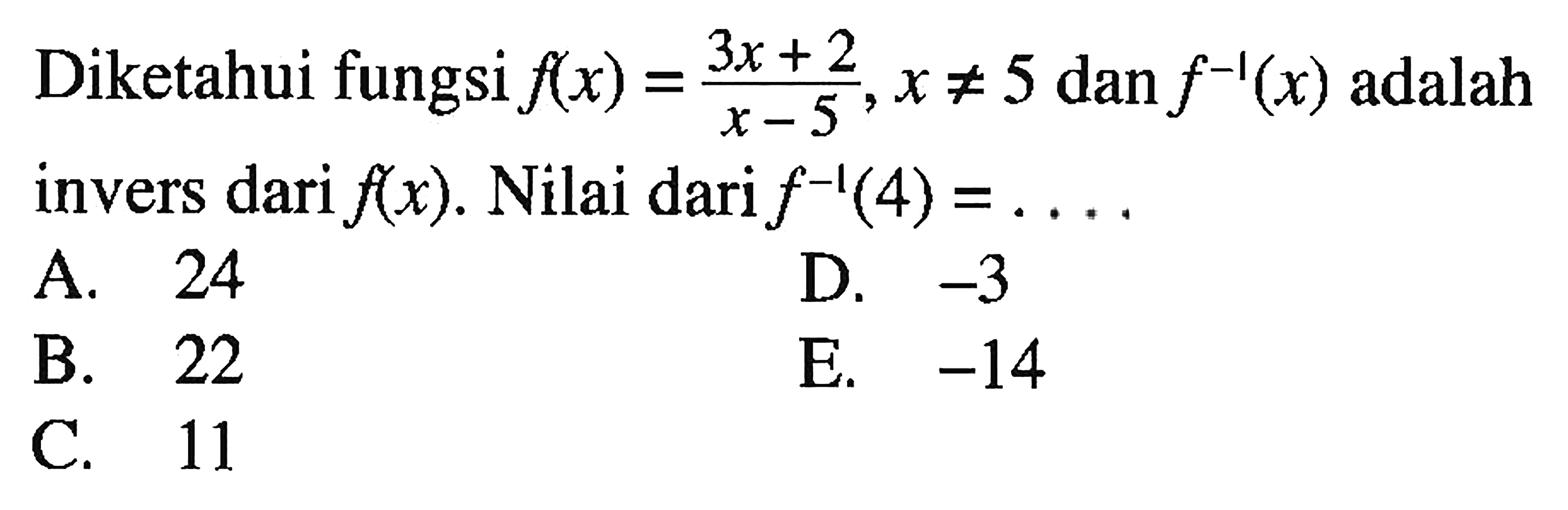Diketahui fungsi f(x)=(3x+2)/(x-5), x=/=5 dan f^-1(x) adalah invers dari f(x). Nilai dari f^-1(4)=.... 