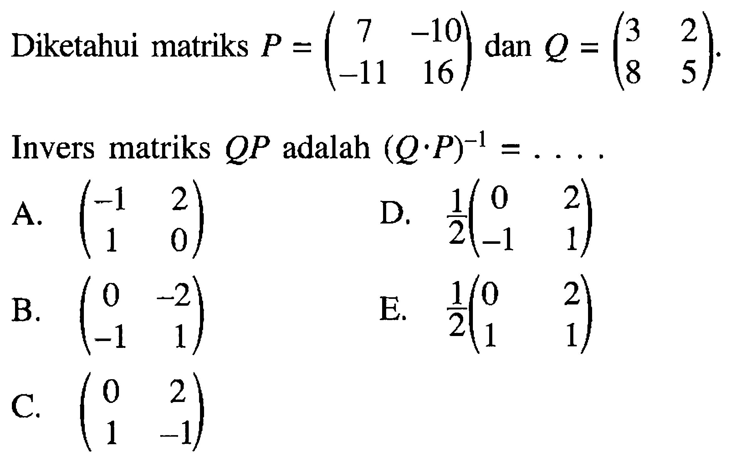 Diketahui matriks P=(7 -10 -11 16) dan Q=(3 2 8 5). Invers matriks QP adalah (Q.P)^-1=....