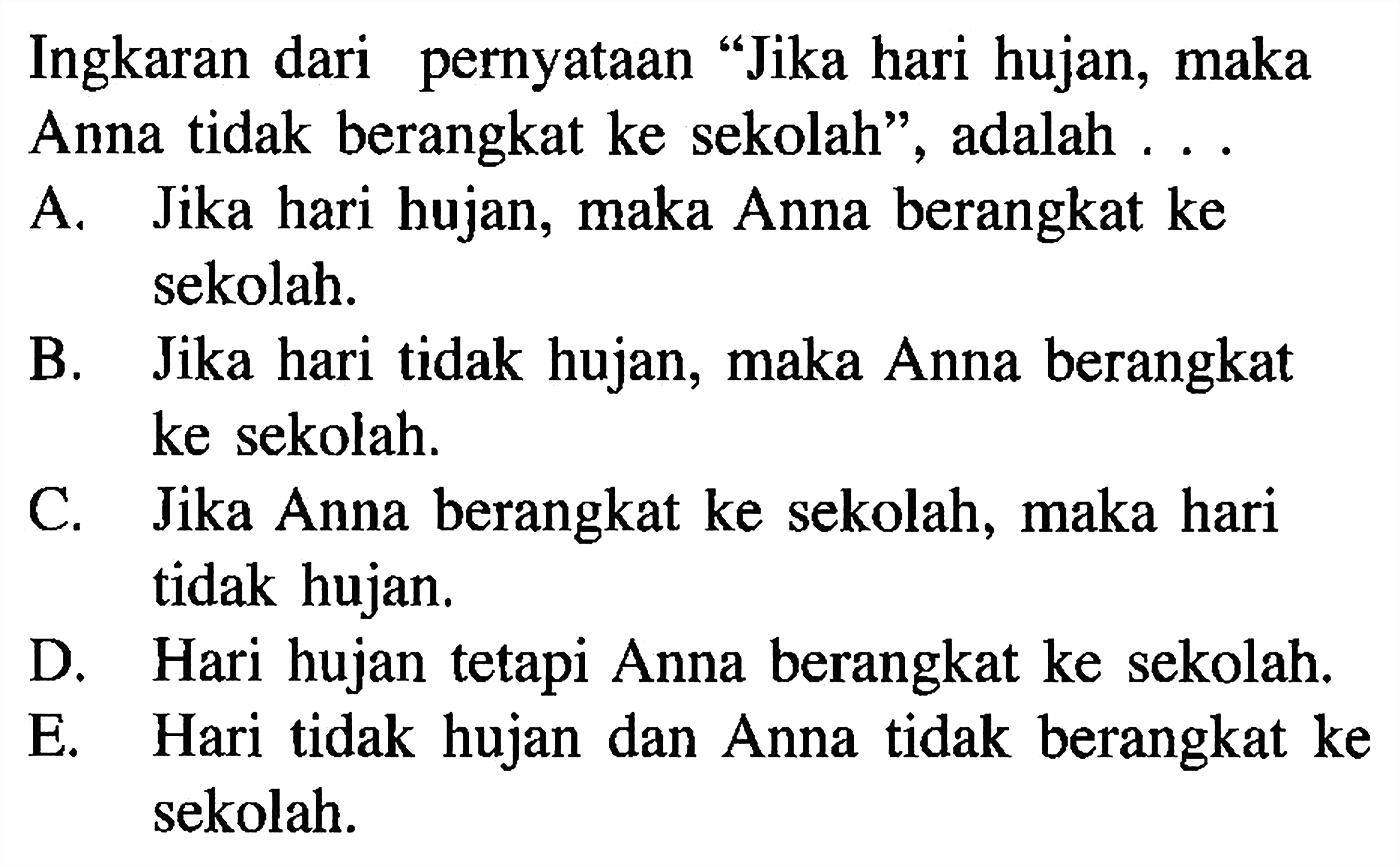 Ingkaran dari pernyataan 'Jika hari hujan, maka Anna tidak berangkat ke sekolah', adalah ... 