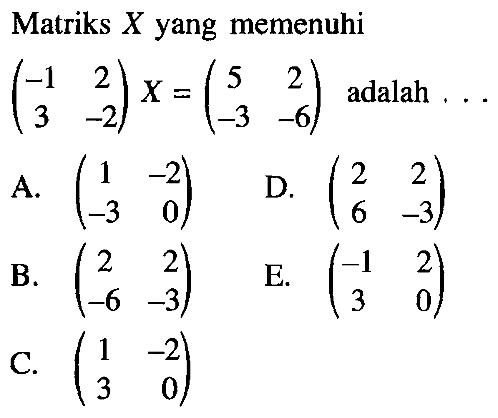 Matriks X yang memenuhi (-1 2 3 -2)X=(5 2 -3 -6) adalah ....