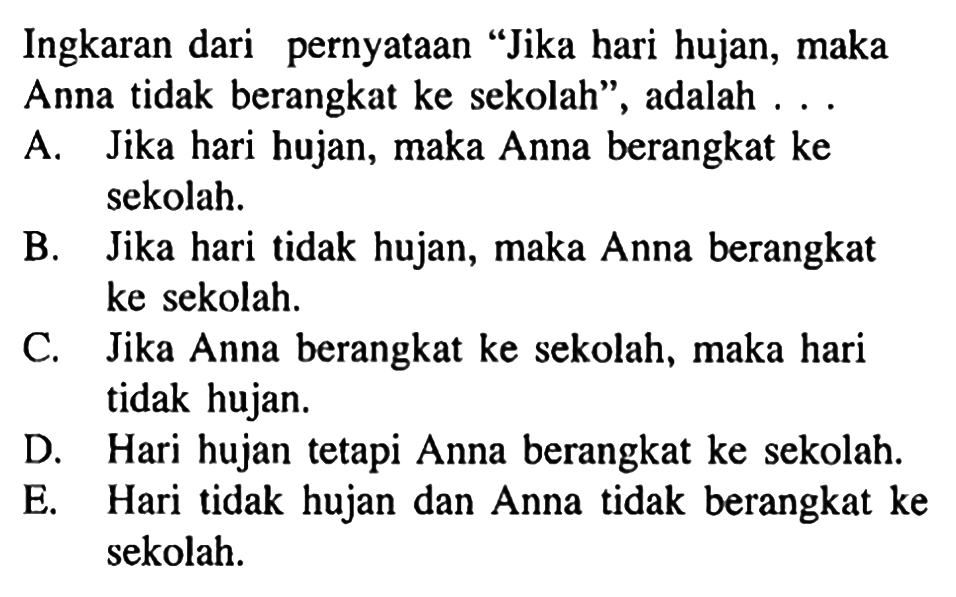 Ingkaran dari pernyataan 'Jika hari hujan, maka Anna tidak berangkat ke sekolah', adalah ...
