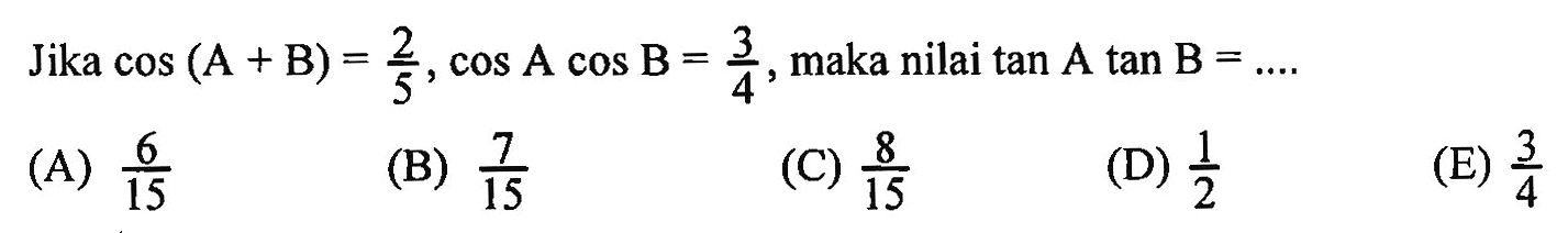 Jika cos (A+B) = 2/5, cos A cos B = 3/4, maka nilai tan A tan B = ....