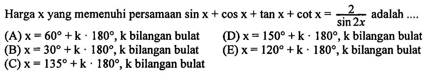 Harga x yang memenuhi persamaan sin x + cos x + tan x + cot x = 2/(sin (2x)) adalah ....