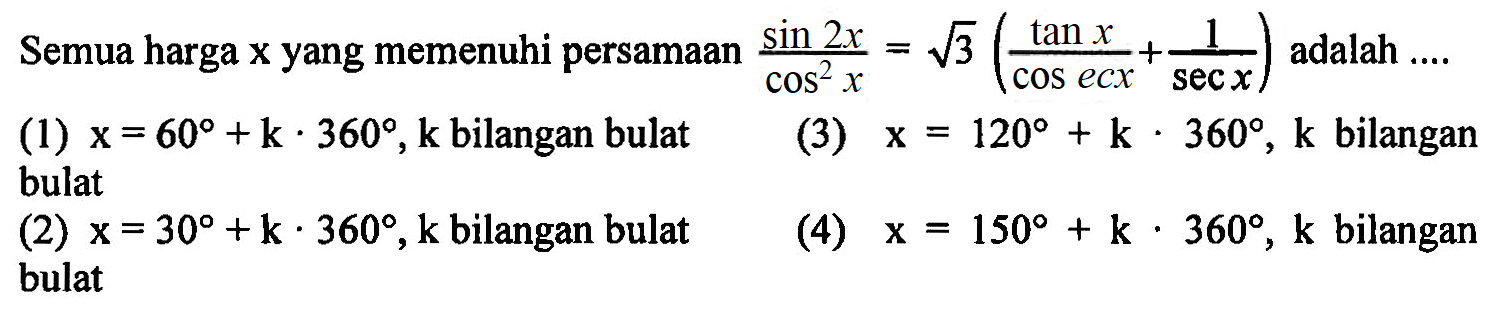 Semua harga x yang memenuhi persamaan (sin (2x))/(cos^2 x) = 3^(1/2) ((tan x)/(cosec x) + 1/(sec x)) adalah ....