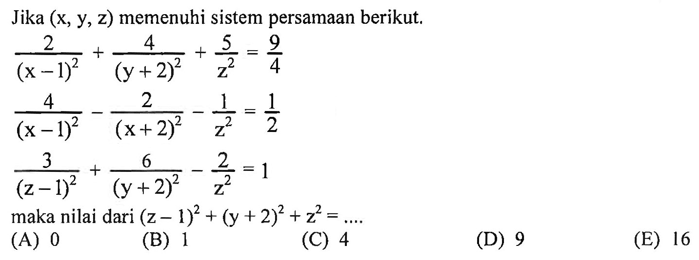 Jika (x,y,z) memenuhi sistem persamaan berikut. 2/(x-1)^2 + y/(y+2)^2 + 5/z^2 = 9/4 4/(x-1)^2 - 2/(x+2)^2 - 1/z^2 = 1/2 3/(z-1)^2 + 6/(y+2)^2 - 2/z^2 = 1 maka nilai dari (z-1)^2 + (y+2)^2 + z^2 = ....