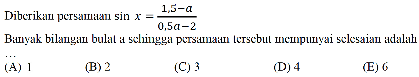 Diberikan persamaan sin x=(1,5-a)/(0,5a-2) Banyak bilangan bulat a sehingga persamaan tersebut mempunyai selesaian adalah...