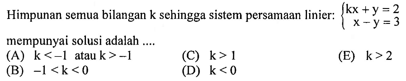 Himpunan semua bilangan k sehingga sistem persamaan linier: kx+y=2 x-y=3 mempunyai solusi adalah....