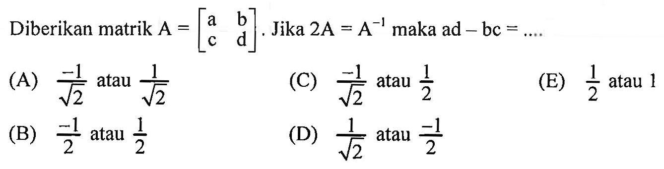 Diberikan matrik A=[a b c d]. Jika 2A=A^(-1) maka ad-bc= ...