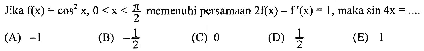 Jika f(x)=cos^2 x,0<x<pi/2 memenuhi persamaan 2f(x)-f'(x)=1, maka sin 4x=....