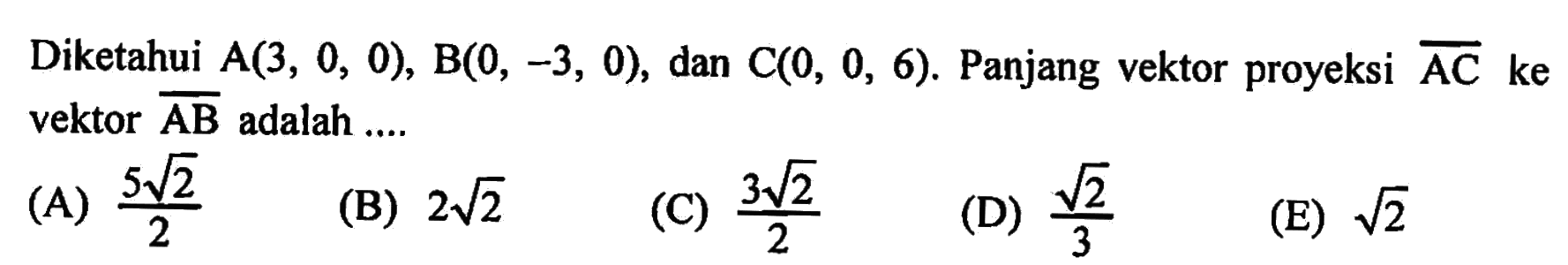 Diketahui A(3,0,0), B(0,-3,0), dan C(0,0,6). Panjang vektor proyeksi  A C  ke vektor  AB  adalah ....
