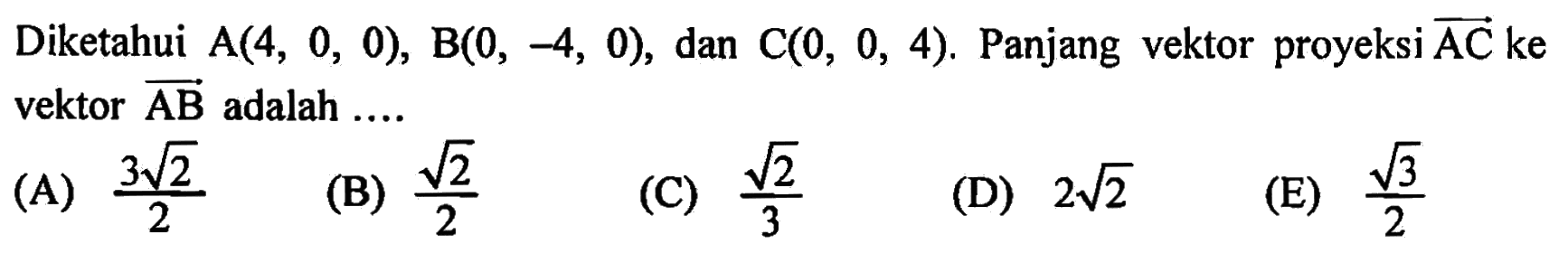 Diketahui A(4,0,0), B(0,-4,0), dan C(0,0,4). Panjang vektor proyeksi AC ke vektor AB adalah ....