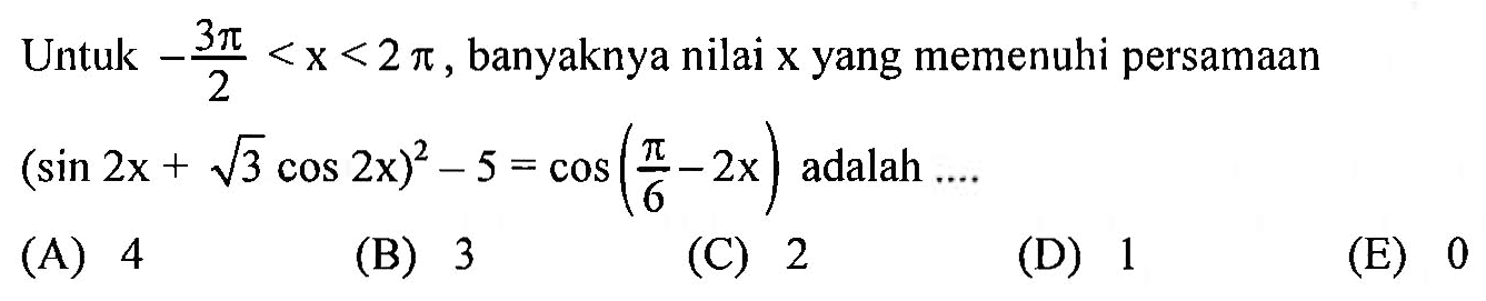 Untuk -3pi/2<x<2pi, banyaknya nilai x yang memenuhi persamaan (sin2x+akar(3)cos2x)^2-5=cos(pi/6-2x) adalah ....