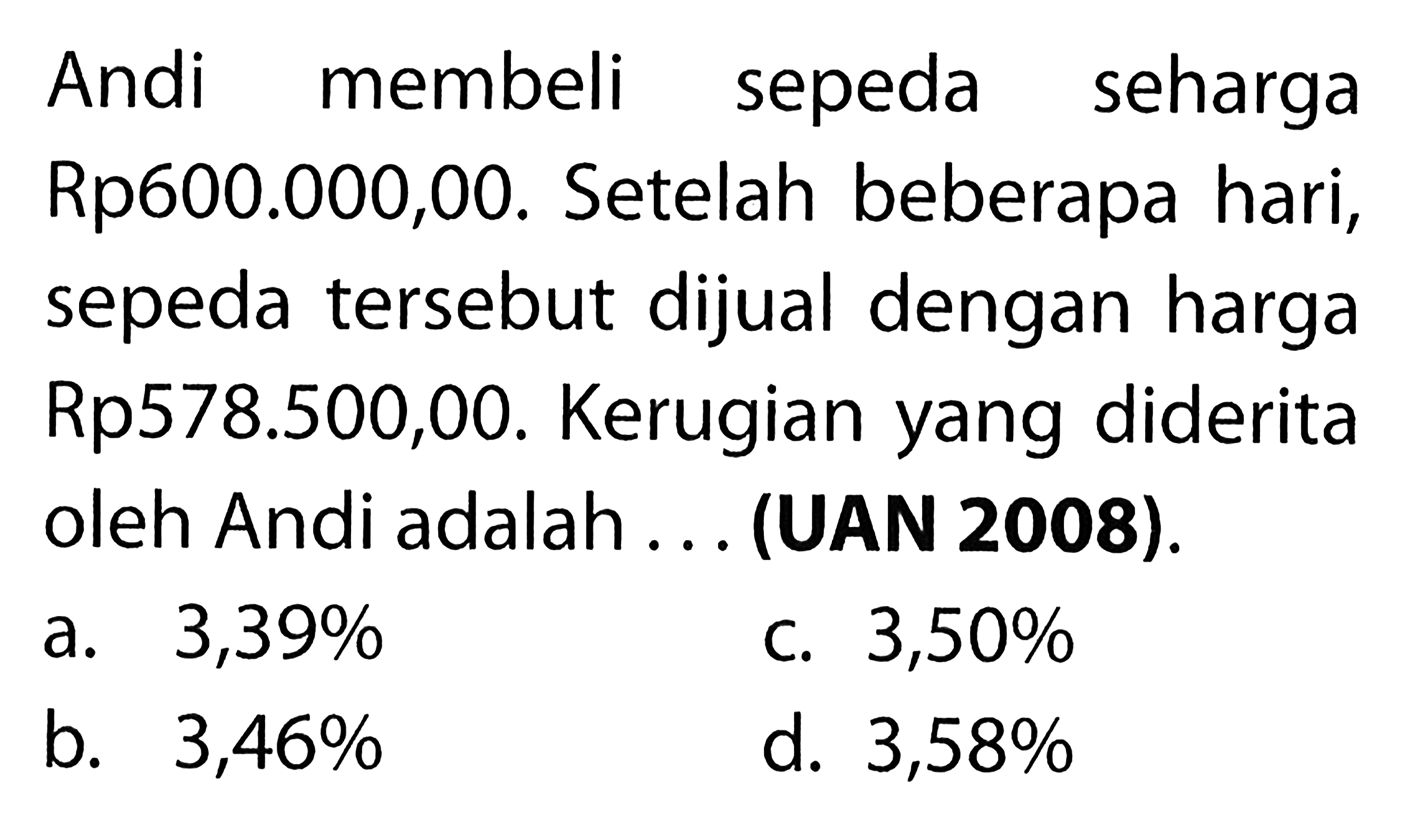 Andi membeli sepeda seharga Rp600.000,00. Setelah beberapa hari, sepeda tersebut dijual dengan harga Rp578.500,00. Kerugian yang diderita oleh Andi adalah ... (UAN 2008).