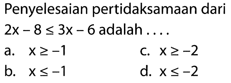 Penyelesaian pertidaksamaan dari 2x - 8 <= 3x - 6 adalah...