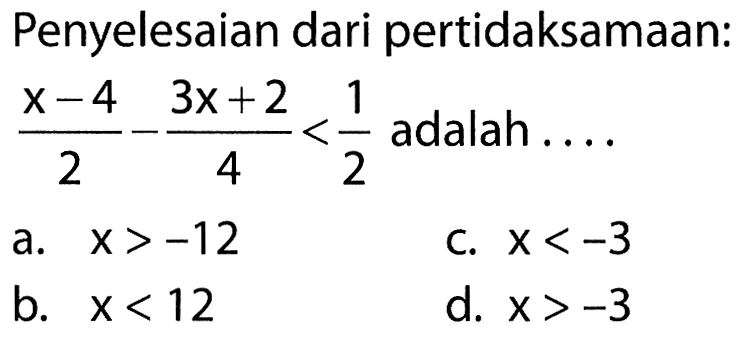 Penyelesaian dari pertidaksamaan: (x - 4)/2 - (3x + 2)/4 < 1/2 adalah ....