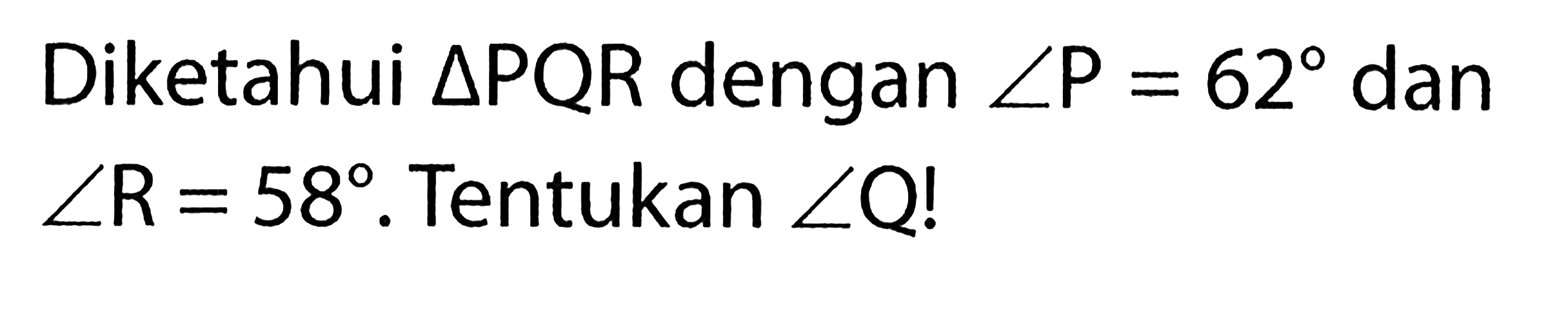 Diketahui segitiga PQR dengan sudut kg=62 dan sudut R=58. Tentukan sudut Q! 