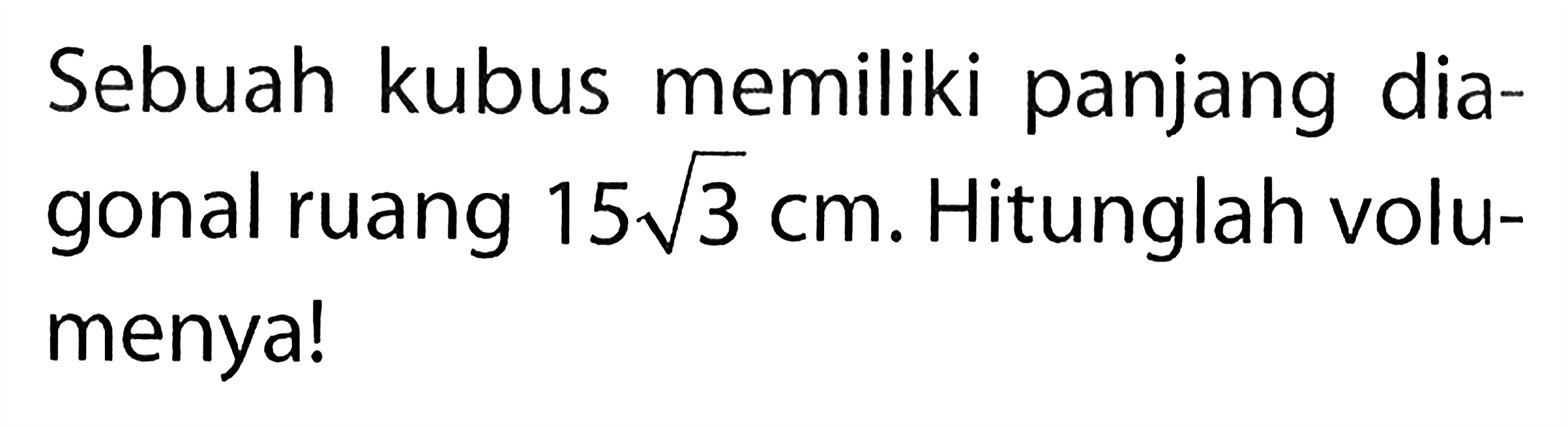 Sebuah kubus memiliki panjang diagonal ruang  15 akar(3) cm . Hitunglah volumenya!