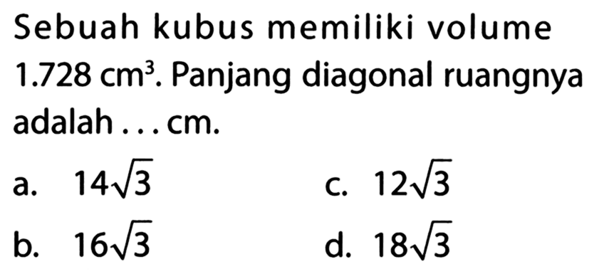 Sebuah kubus memiliki volume 1.728 cm^3 . Panjang diagonal ruangnya adalah ... cm.