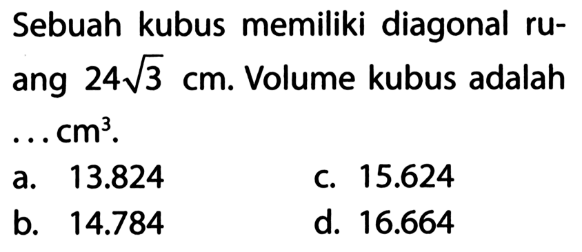 Sebuah kubus memiliki diagonal ruang  24 akar(3) cm . Volume kubus adalah  ... cm^3 .