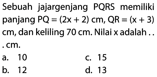 Sebuah jajargenjang PQRS memiliki panjang PQ=(2x+2) cm, QR=(x+3) cm, dan keliling  70 cm. Nilai x adalah... cm. 